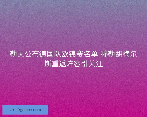 勒夫公布德国队欧锦赛名单 穆勒胡梅尔斯重返阵容引关注